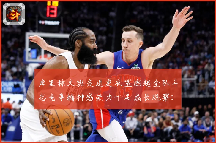 库里称文班走进更衣室燃起全队斗志竞争精神感染力十足成长观察：最新赛事动态与深度分析