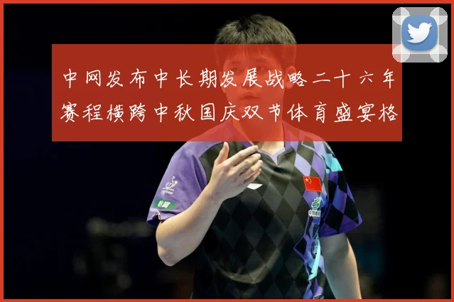 中网发布中长期发展战略二十六年赛程横跨中秋国庆双节体育盛宴格赛场观察：最新赛事动态与深度分析