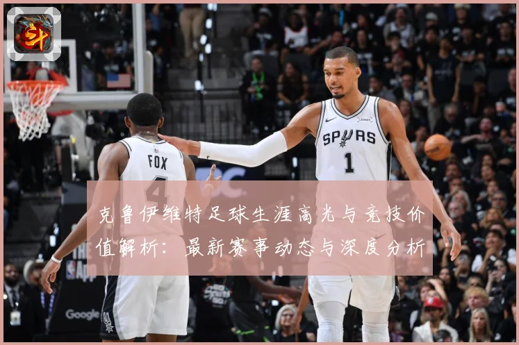 克鲁伊维特足球生涯高光与竞技价值解析：最新赛事动态与深度分析