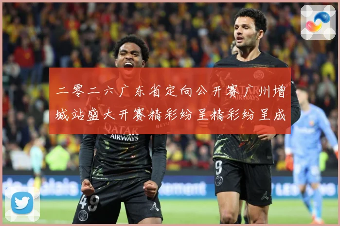 二零二六广东省定向公开赛广州增城站盛大开赛精彩纷呈精彩纷呈成长观察：最新赛事动态与深度分析