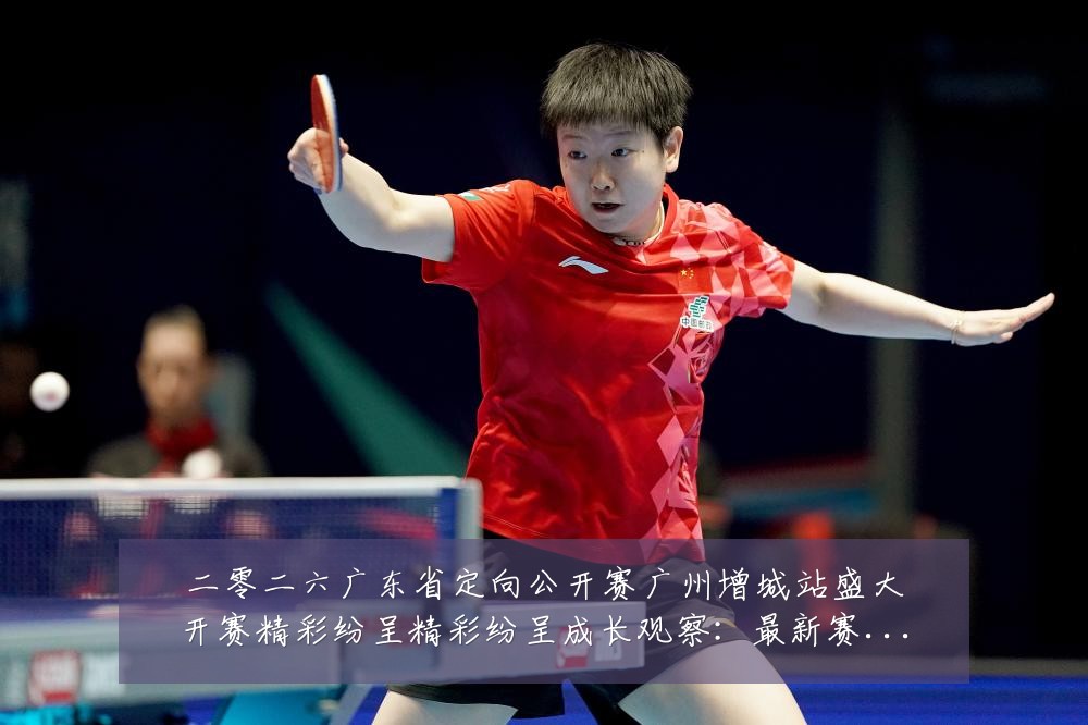 二零二六广东省定向公开赛广州增城站盛大开赛精彩纷呈精彩纷呈成长观察:最新赛事动态与深度分析