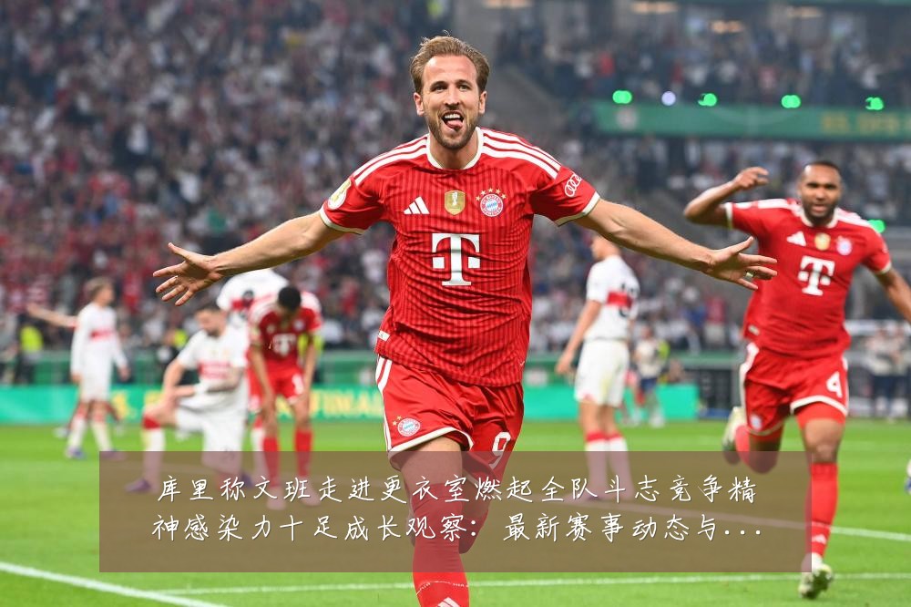 库里称文班走进更衣室燃起全队斗志竞争精神感染力十足成长观察:最新赛事动态与深度分析