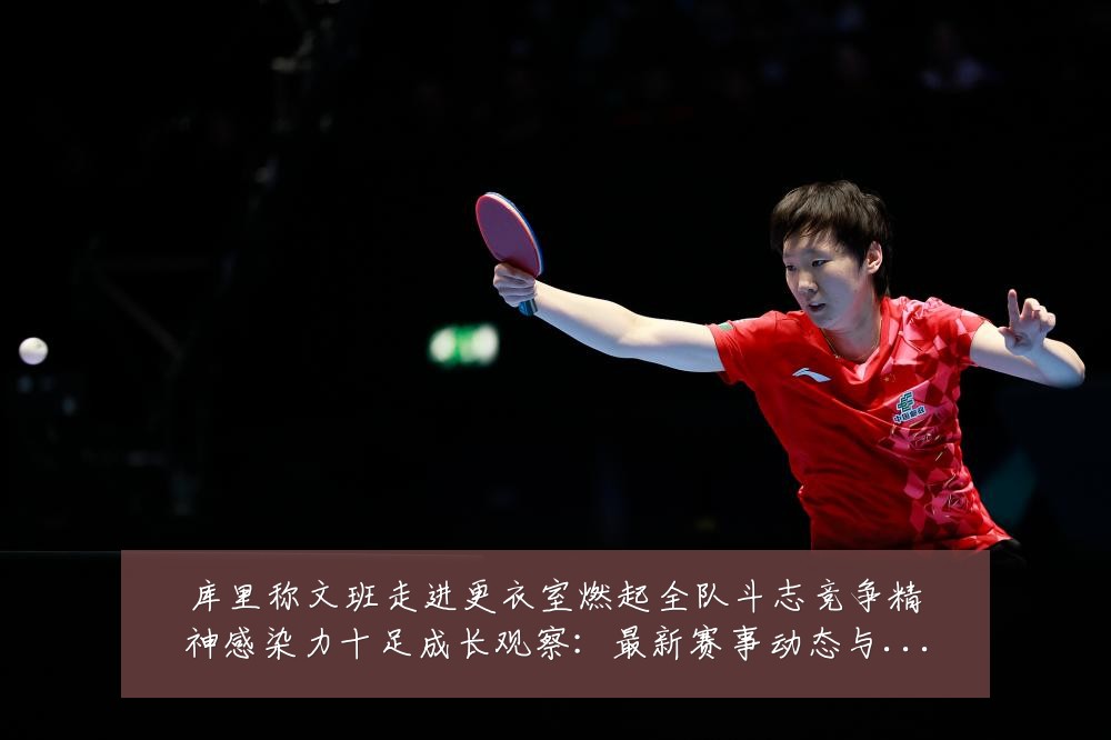 库里称文班走进更衣室燃起全队斗志竞争精神感染力十足成长观察:最新赛事动态与深度分析