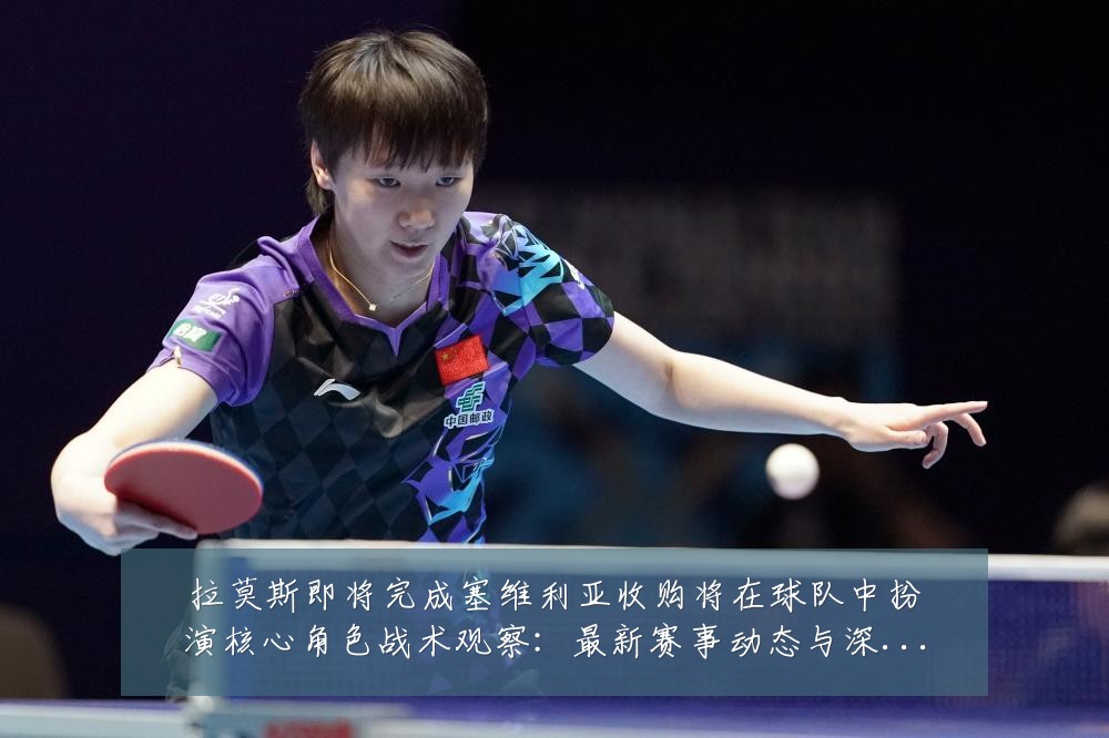 拉莫斯即将完成塞维利亚收购将在球队中扮演核心角色战术观察:最新赛事动态与深度分析