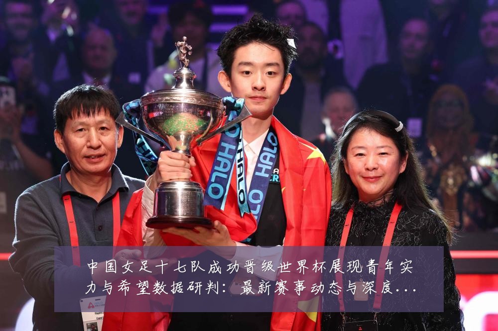 中国女足十七队成功晋级世界杯展现青年实力与希望数据研判:最新赛事动态与深度分析