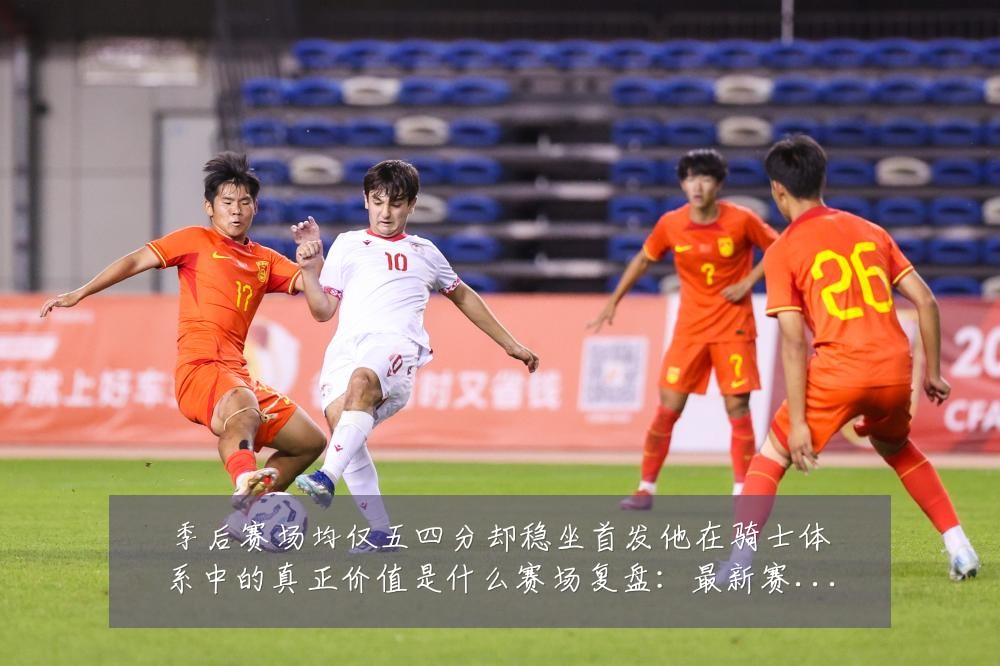 季后赛场均仅五四分却稳坐首发他在骑士体系中的真正价值是什么赛场复盘:最新赛事动态与深度分析