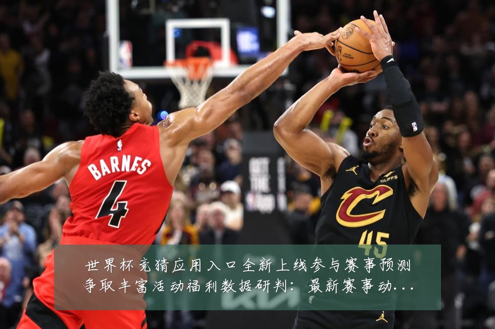 世界杯竞猜应用入口全新上线参与赛事预测争取丰富活动福利数据研判:最新赛事动态与深度分析